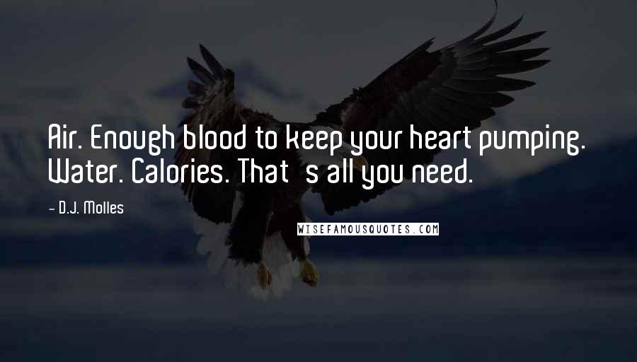 D.J. Molles Quotes: Air. Enough blood to keep your heart pumping. Water. Calories. That's all you need.