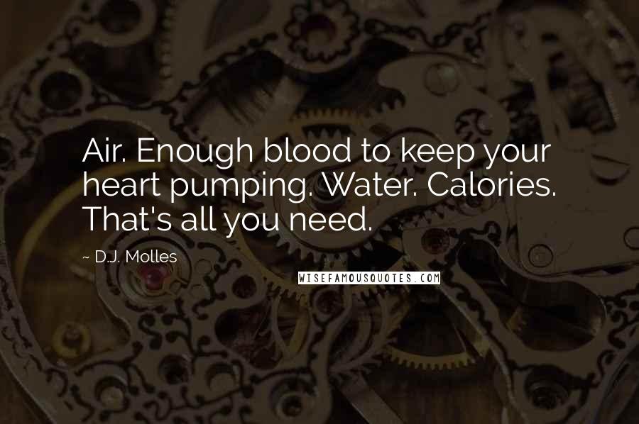 D.J. Molles Quotes: Air. Enough blood to keep your heart pumping. Water. Calories. That's all you need.