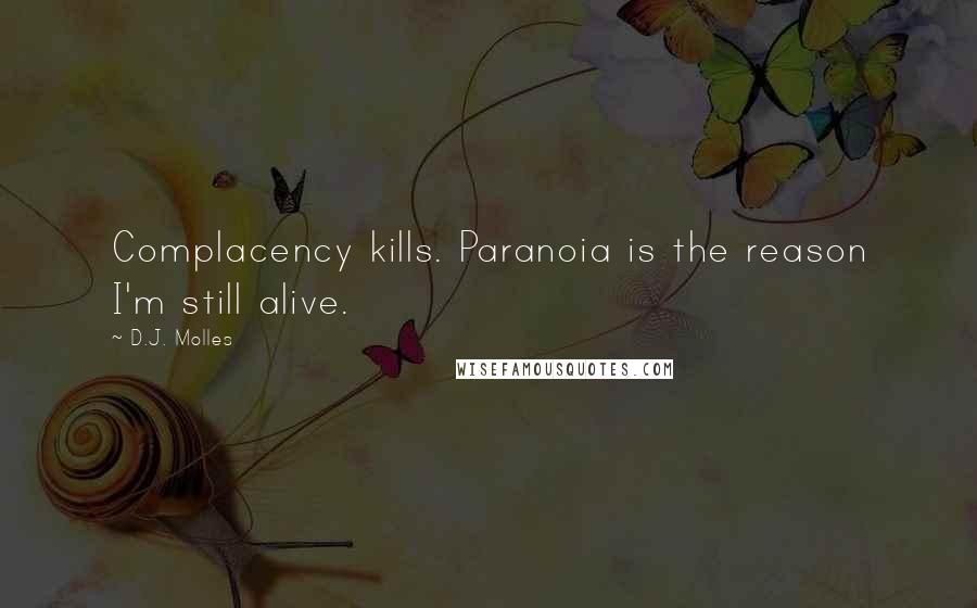 D.J. Molles Quotes: Complacency kills. Paranoia is the reason I'm still alive.