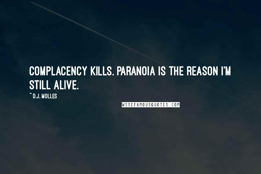 D.J. Molles Quotes: Complacency kills. Paranoia is the reason I'm still alive.