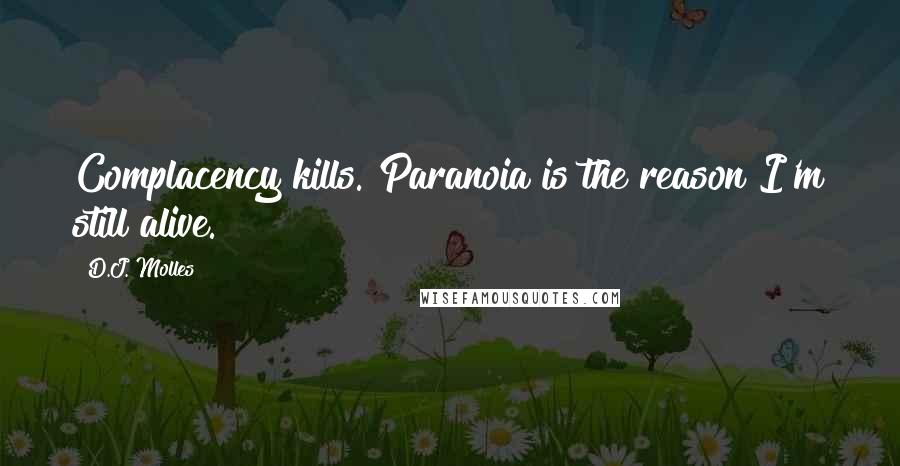 D.J. Molles Quotes: Complacency kills. Paranoia is the reason I'm still alive.