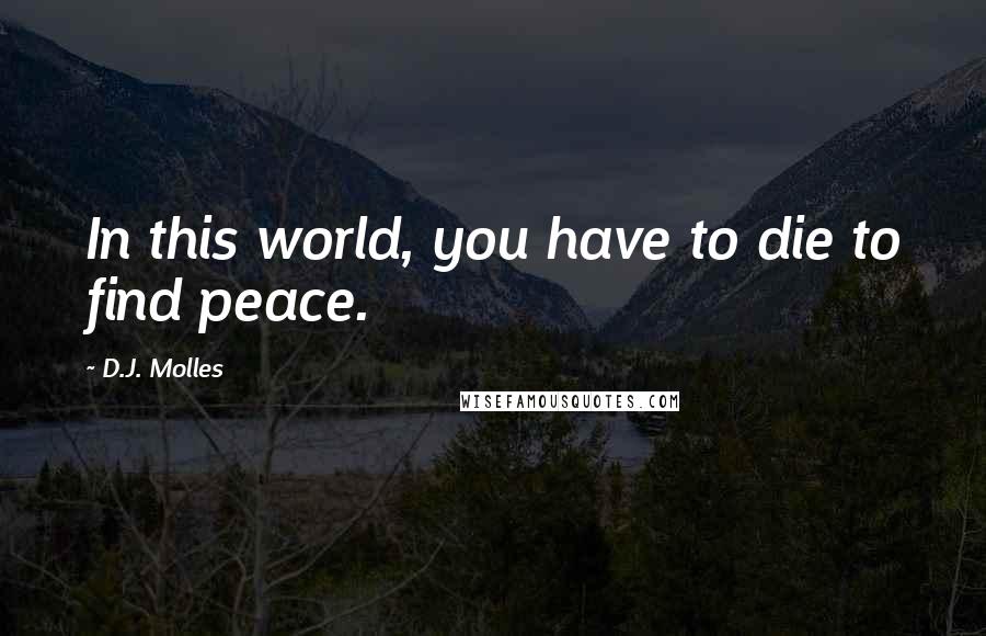 D.J. Molles Quotes: In this world, you have to die to find peace.