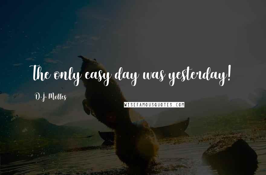 D.J. Molles Quotes: The only easy day was yesterday!