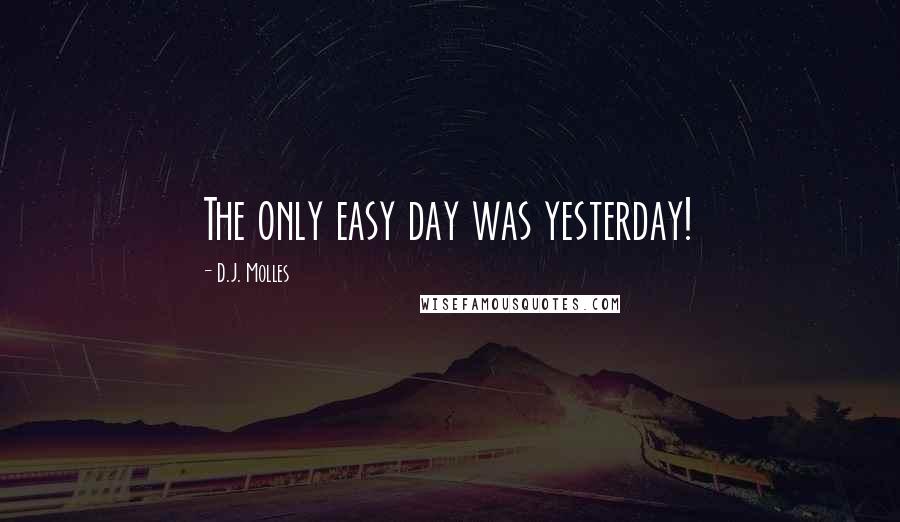 D.J. Molles Quotes: The only easy day was yesterday!