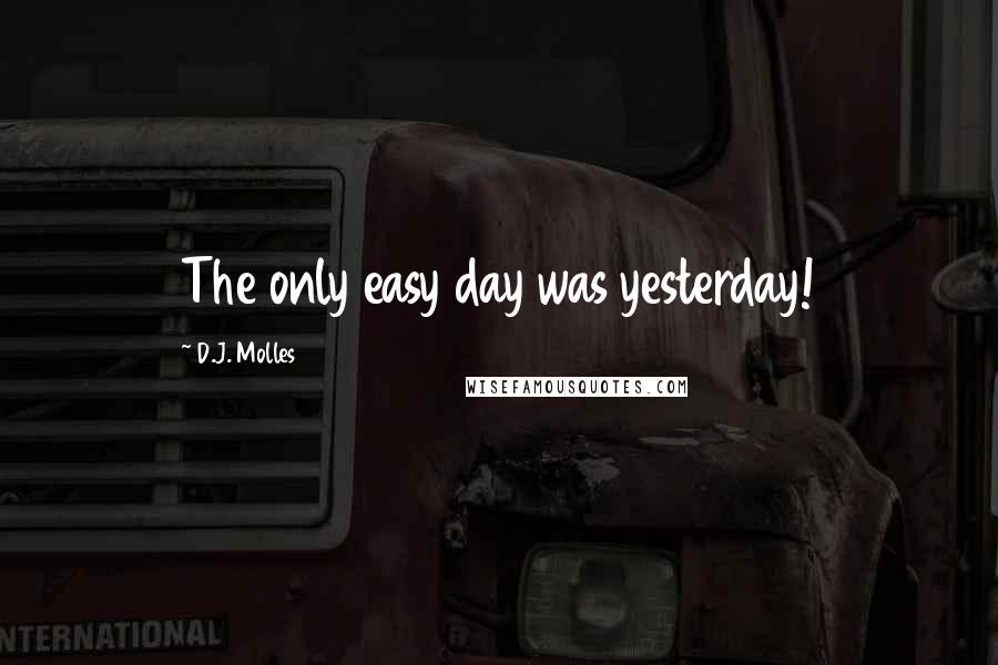 D.J. Molles Quotes: The only easy day was yesterday!
