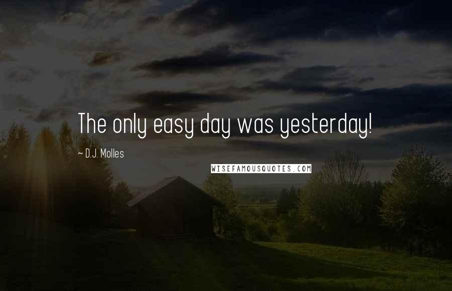 D.J. Molles Quotes: The only easy day was yesterday!