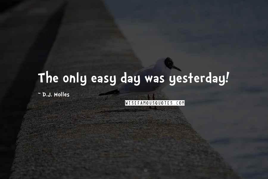 D.J. Molles Quotes: The only easy day was yesterday!