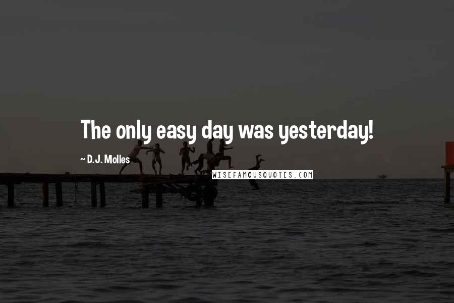 D.J. Molles Quotes: The only easy day was yesterday!