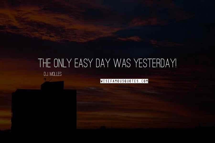 D.J. Molles Quotes: The only easy day was yesterday!