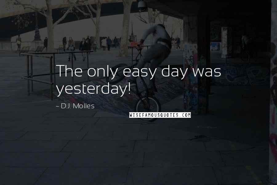 D.J. Molles Quotes: The only easy day was yesterday!