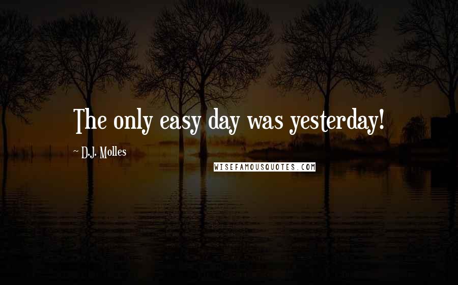 D.J. Molles Quotes: The only easy day was yesterday!