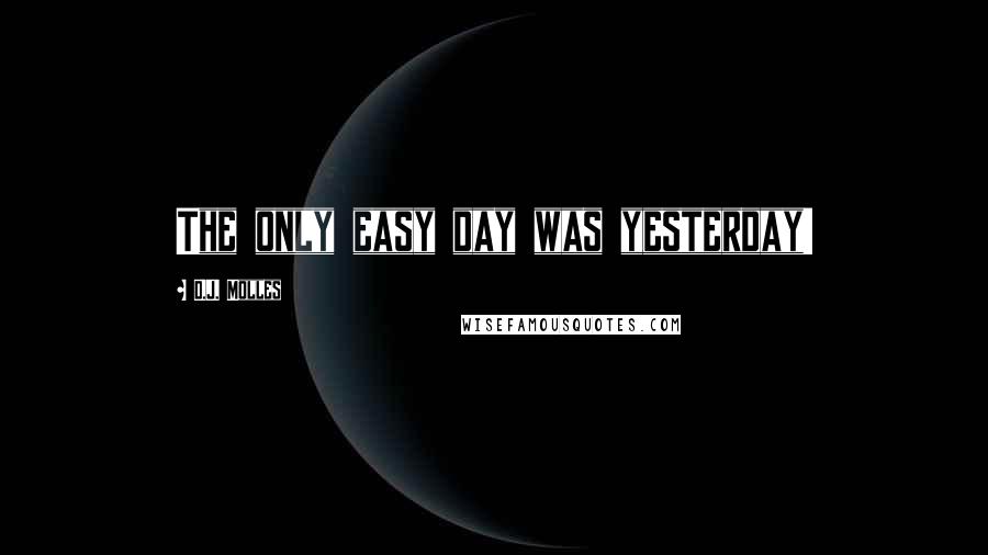 D.J. Molles Quotes: The only easy day was yesterday!