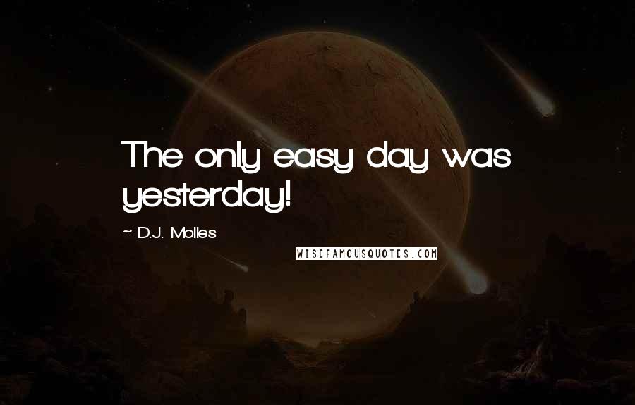 D.J. Molles Quotes: The only easy day was yesterday!