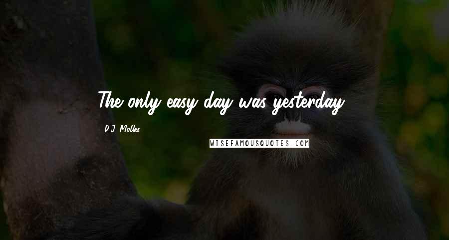 D.J. Molles Quotes: The only easy day was yesterday!