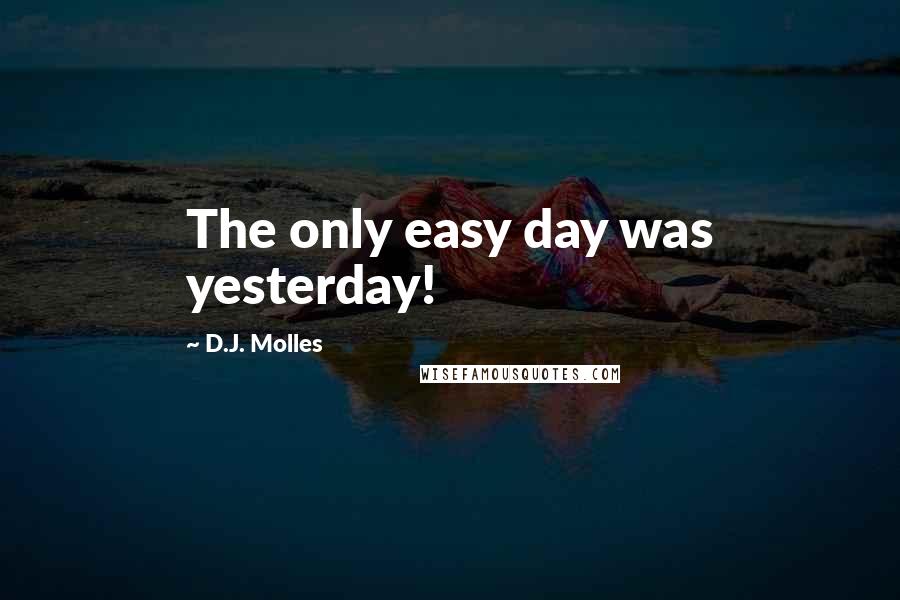 D.J. Molles Quotes: The only easy day was yesterday!