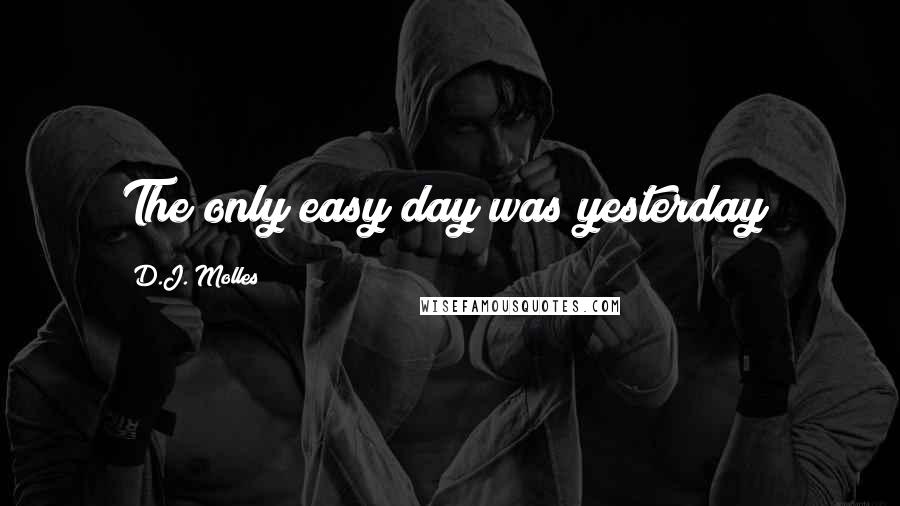 D.J. Molles Quotes: The only easy day was yesterday!