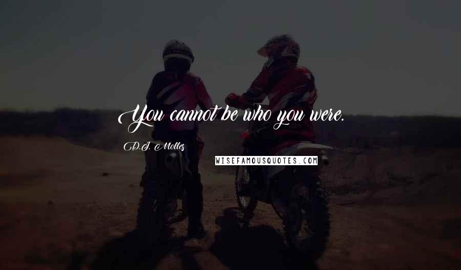 D.J. Molles Quotes: You cannot be who you were.