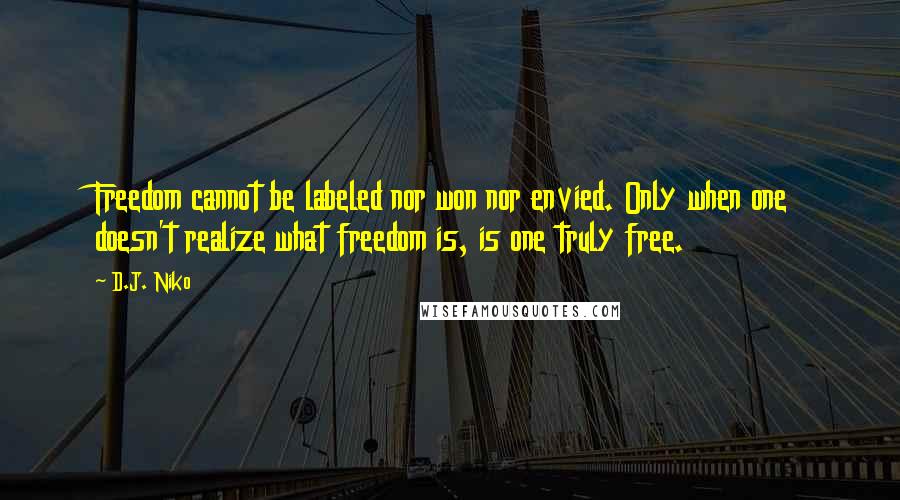 D.J. Niko Quotes: Freedom cannot be labeled nor won nor envied. Only when one doesn't realize what freedom is, is one truly free.