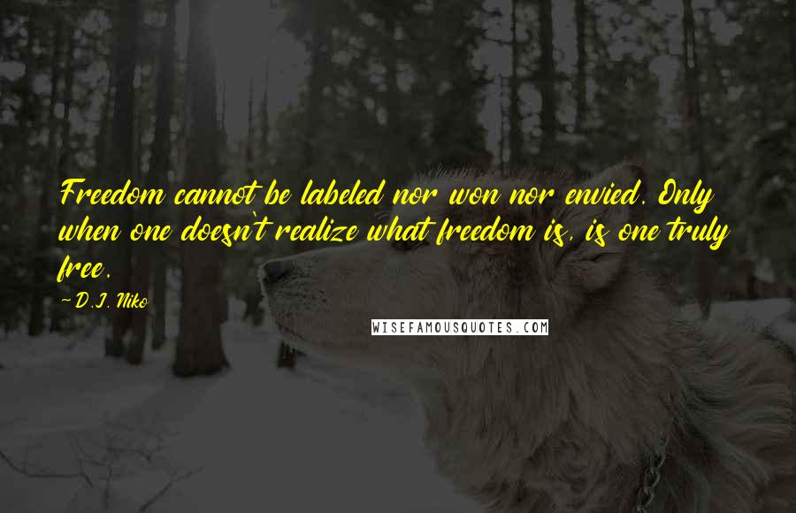 D.J. Niko Quotes: Freedom cannot be labeled nor won nor envied. Only when one doesn't realize what freedom is, is one truly free.