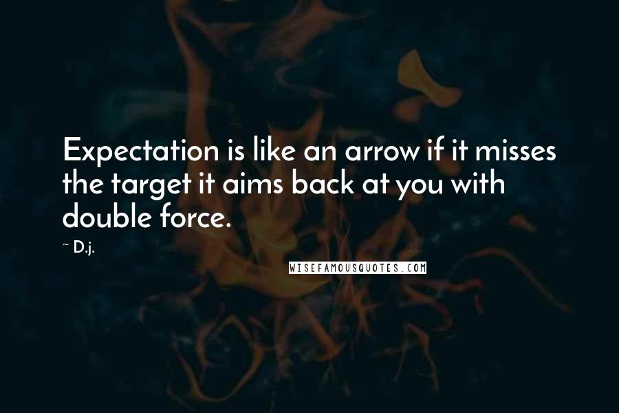 D.j. Quotes: Expectation is like an arrow if it misses the target it aims back at you with double force.