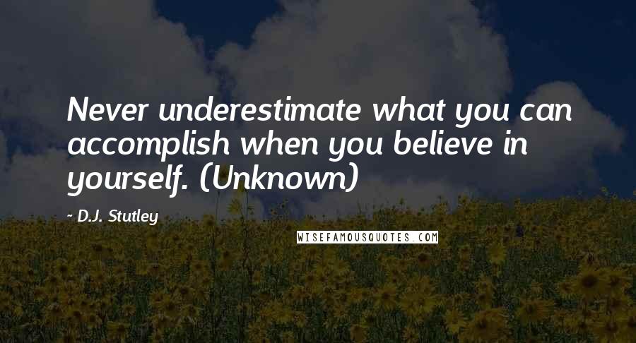 D.J. Stutley Quotes: Never underestimate what you can accomplish when you believe in yourself. (Unknown)