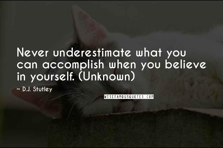 D.J. Stutley Quotes: Never underestimate what you can accomplish when you believe in yourself. (Unknown)