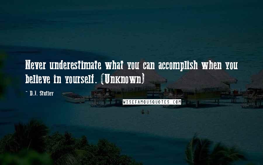 D.J. Stutley Quotes: Never underestimate what you can accomplish when you believe in yourself. (Unknown)