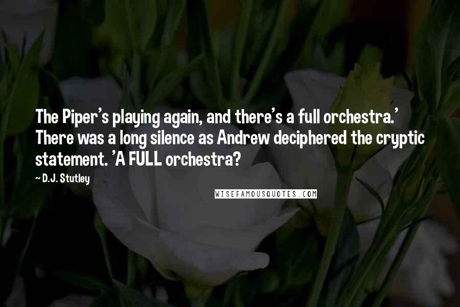 D.J. Stutley Quotes: The Piper's playing again, and there's a full orchestra.' There was a long silence as Andrew deciphered the cryptic statement. 'A FULL orchestra?