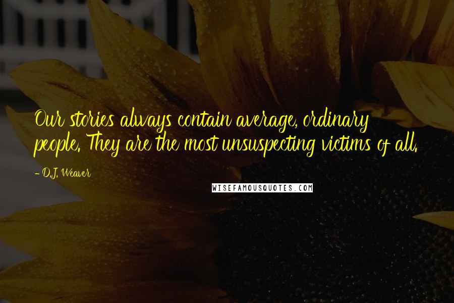 D.J. Weaver Quotes: Our stories always contain average, ordinary people. They are the most unsuspecting victims of all.