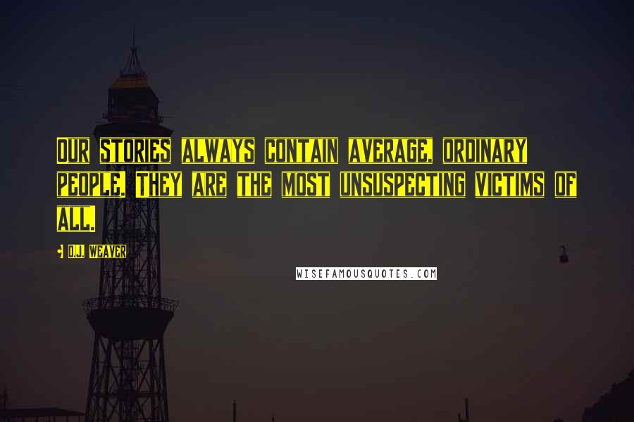 D.J. Weaver Quotes: Our stories always contain average, ordinary people. They are the most unsuspecting victims of all.