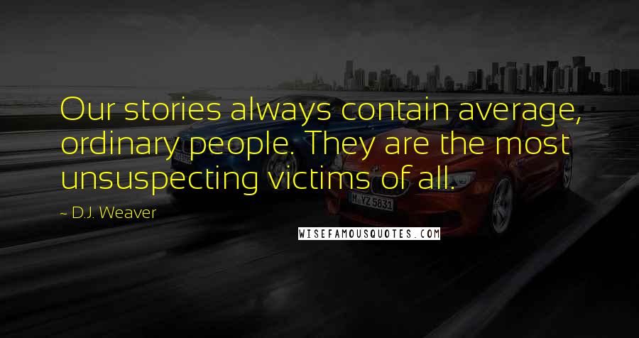 D.J. Weaver Quotes: Our stories always contain average, ordinary people. They are the most unsuspecting victims of all.