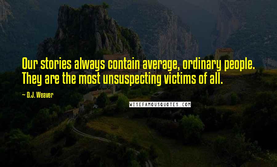 D.J. Weaver Quotes: Our stories always contain average, ordinary people. They are the most unsuspecting victims of all.