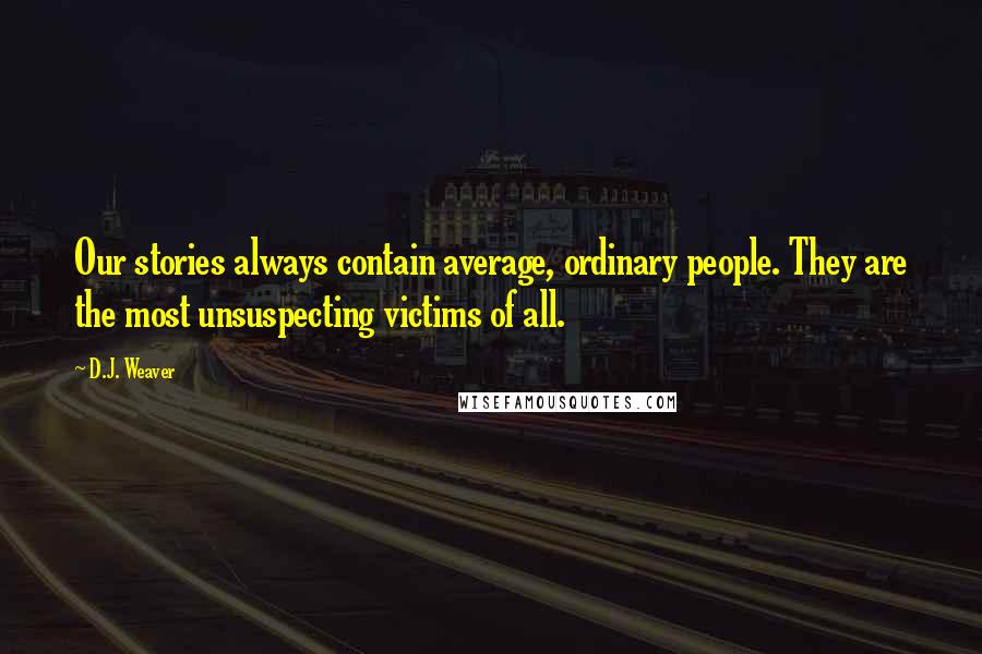 D.J. Weaver Quotes: Our stories always contain average, ordinary people. They are the most unsuspecting victims of all.