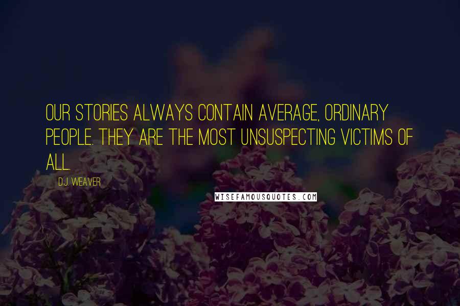 D.J. Weaver Quotes: Our stories always contain average, ordinary people. They are the most unsuspecting victims of all.