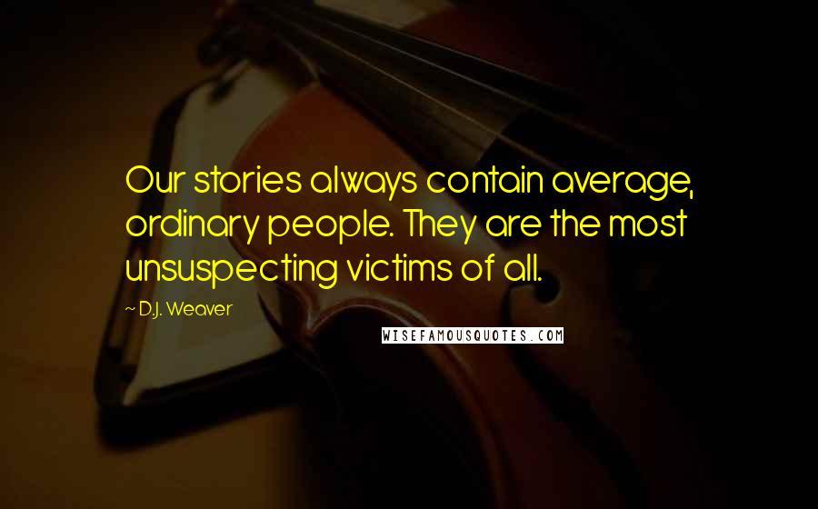 D.J. Weaver Quotes: Our stories always contain average, ordinary people. They are the most unsuspecting victims of all.