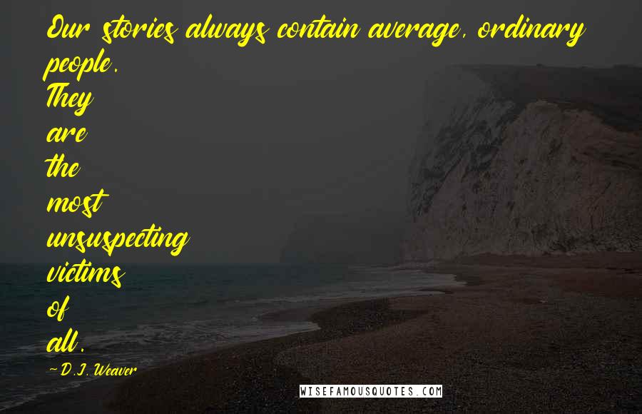 D.J. Weaver Quotes: Our stories always contain average, ordinary people. They are the most unsuspecting victims of all.