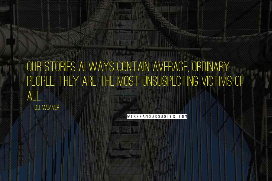 D.J. Weaver Quotes: Our stories always contain average, ordinary people. They are the most unsuspecting victims of all.