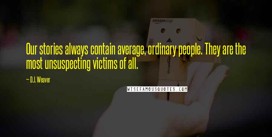 D.J. Weaver Quotes: Our stories always contain average, ordinary people. They are the most unsuspecting victims of all.