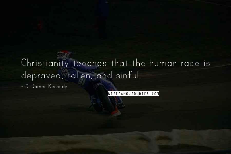 D. James Kennedy Quotes: Christianity teaches that the human race is depraved, fallen, and sinful.
