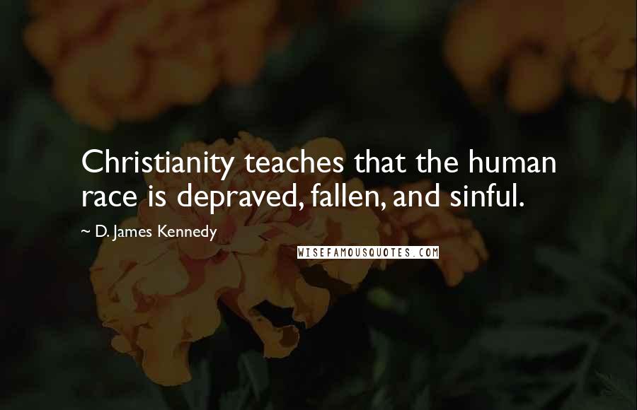 D. James Kennedy Quotes: Christianity teaches that the human race is depraved, fallen, and sinful.