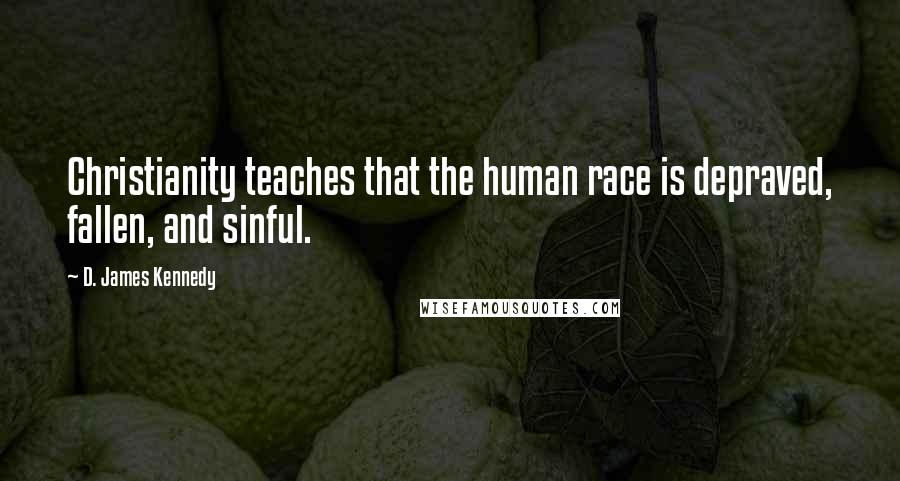 D. James Kennedy Quotes: Christianity teaches that the human race is depraved, fallen, and sinful.