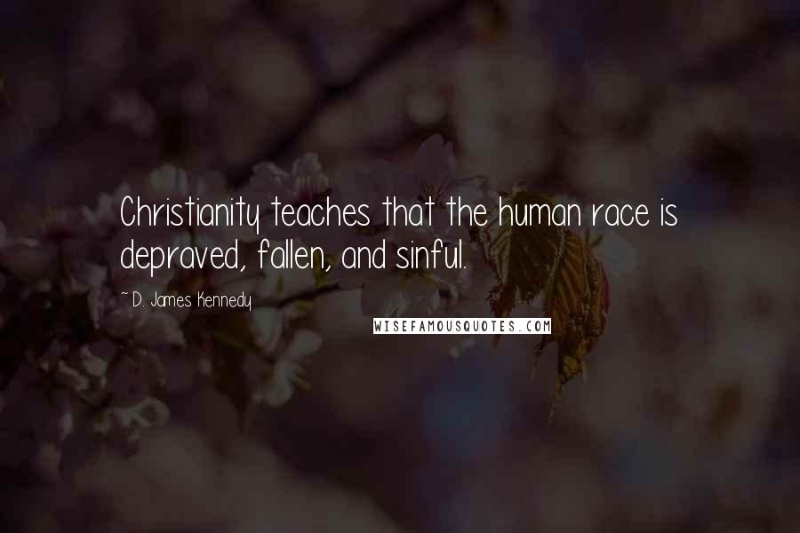 D. James Kennedy Quotes: Christianity teaches that the human race is depraved, fallen, and sinful.