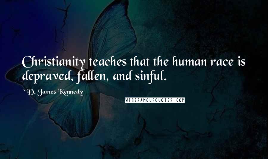 D. James Kennedy Quotes: Christianity teaches that the human race is depraved, fallen, and sinful.
