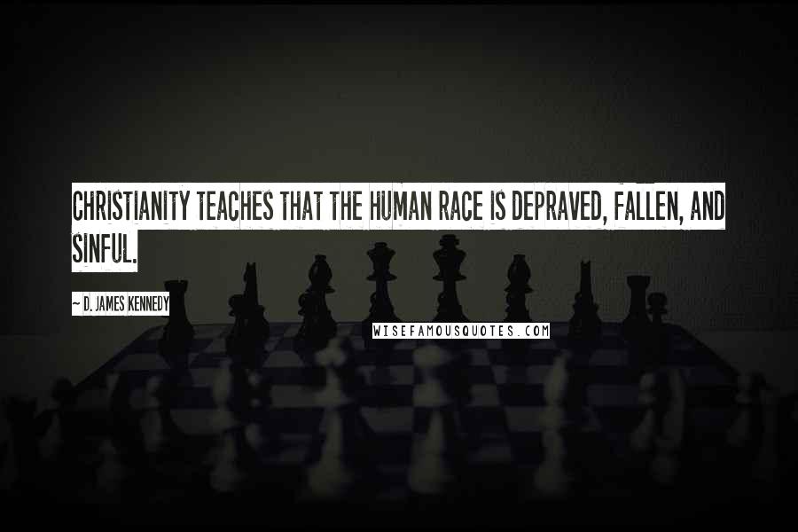 D. James Kennedy Quotes: Christianity teaches that the human race is depraved, fallen, and sinful.