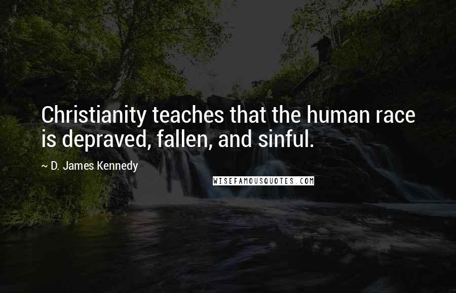 D. James Kennedy Quotes: Christianity teaches that the human race is depraved, fallen, and sinful.