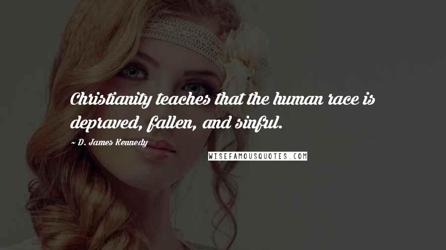D. James Kennedy Quotes: Christianity teaches that the human race is depraved, fallen, and sinful.