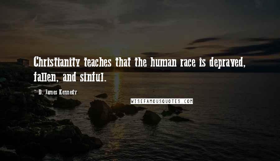 D. James Kennedy Quotes: Christianity teaches that the human race is depraved, fallen, and sinful.
