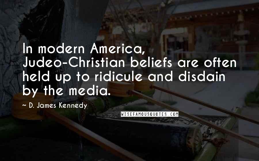 D. James Kennedy Quotes: In modern America, Judeo-Christian beliefs are often held up to ridicule and disdain by the media.