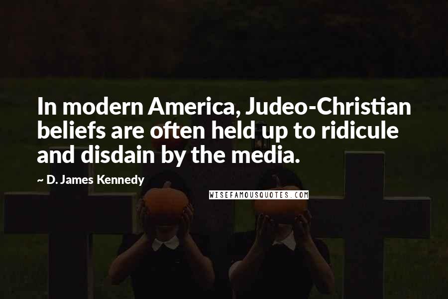D. James Kennedy Quotes: In modern America, Judeo-Christian beliefs are often held up to ridicule and disdain by the media.