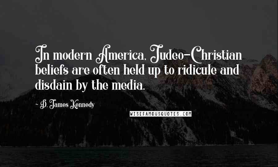 D. James Kennedy Quotes: In modern America, Judeo-Christian beliefs are often held up to ridicule and disdain by the media.